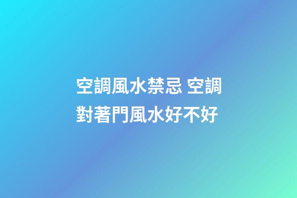 空調風水禁忌 空調對著門風水好不好